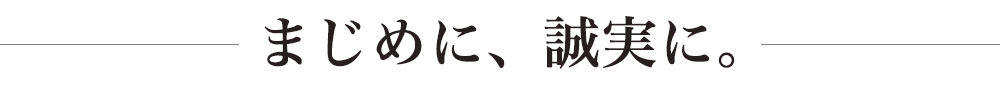 まじめに、誠実に。